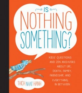 Is Nothing Something?: Kids' Questions and Zen Answers About Life, Death, Family, Friendship, and Everything in Between By Thich Nhat Hanh