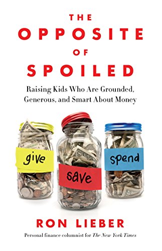 The Opposite of Spoiled- Raising Kids Who Are Grounded, Generous, and Smart About Money By Ron Lieber