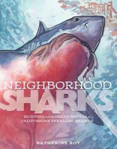 Neighborhood Sharks: Hunting with the Great Whites of California's Farallon Islands By Katherine Roy