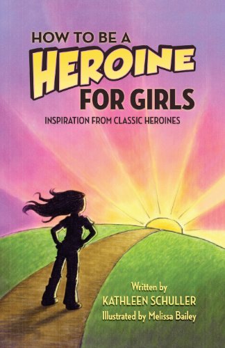 How to Be a Heroine---For Girls- Inspiration from Classic Heroines By Kathleen Schuller