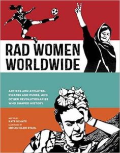 Rad Women Worldwide- Artists and Athletes, Pirates and Punks, and Other Revolutionaries Who Shaped History