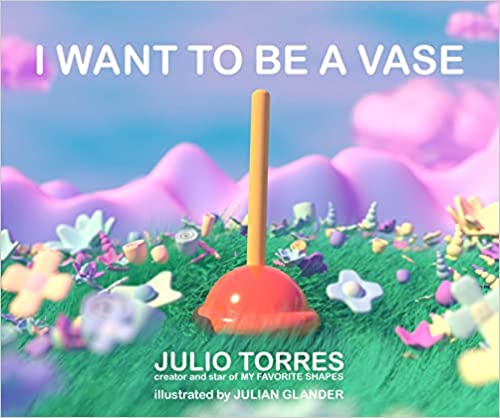 I Want to Be a Vase by Julio Torres: Book Cover